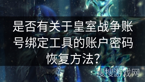 是否有关于皇室战争账号绑定工具的账户密码恢复方法？