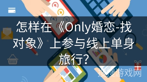 怎样在《Only婚恋-找对象》上参与线上单身旅行？