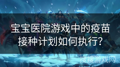 宝宝医院游戏中的疫苗接种计划如何执行？