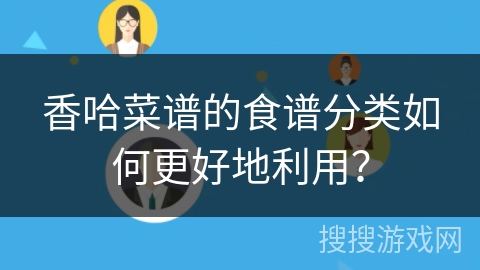 香哈菜谱的食谱分类如何更好地利用？