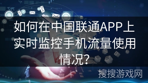 如何在中国联通APP上实时监控手机流量使用情况？