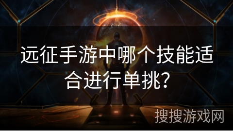 远征手游中哪个技能适合进行单挑？