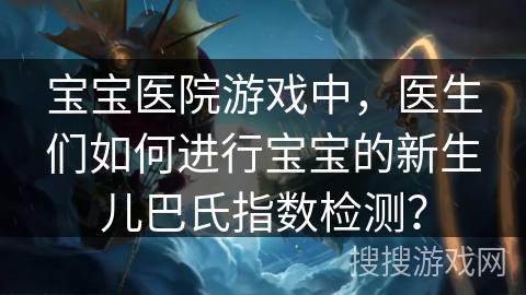 宝宝医院游戏中，医生们如何进行宝宝的新生儿巴氏指数检测？