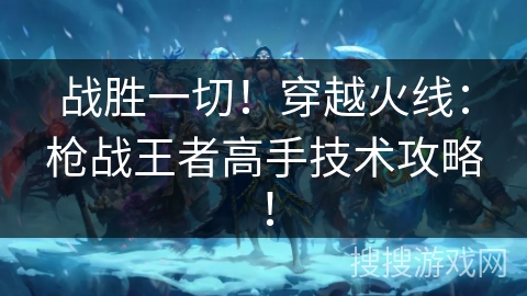 战胜一切！穿越火线：枪战王者高手技术攻略！