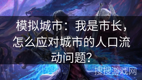 模拟城市：我是市长，怎么应对城市的人口流动问题？