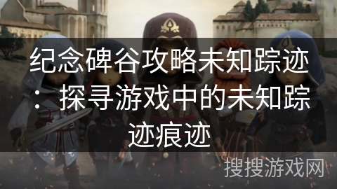 纪念碑谷攻略未知踪迹：探寻游戏中的未知踪迹痕迹
