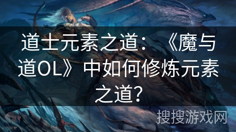 道士元素之道：《魔与道OL》中如何修炼元素之道？