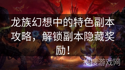 龙族幻想中的特色副本攻略,解锁副本隐藏奖励! 龙族幻想中的特色副本攻略,解锁副本隐藏奖励!