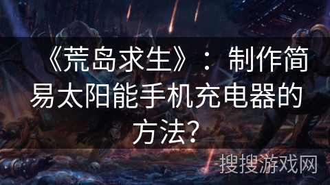 《荒岛求生》:制作简易太阳能手机充电器的方法? 《荒岛求生》:制作简易太阳能手机充电器的方法?