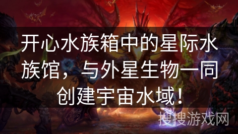 开心水族箱中的星际水族馆，与外星生物一同创建宇宙水域！