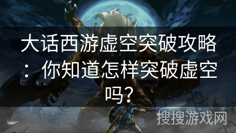大话西游虚空突破攻略：你知道怎样突破虚空吗？