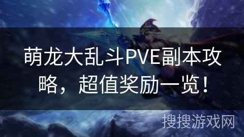 萌龙大乱斗PVE副本攻略，超值奖励一览！