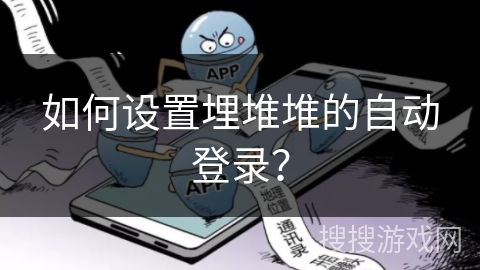 如何设置埋堆堆的自动登录？