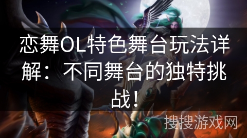 恋舞OL特色舞台玩法详解：不同舞台的独特挑战！
