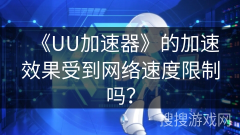 《UU加速器》的加速效果受到网络速度限制吗？