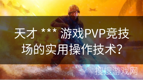 天才 *** 游戏PVP竞技场的实用操作技术？