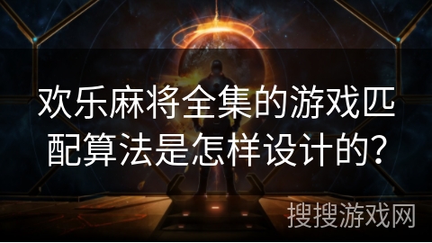 欢乐麻将全集的游戏匹配算法是怎样设计的？