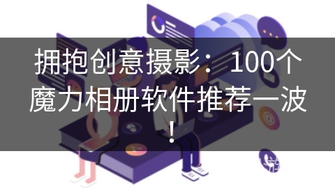 拥抱创意摄影：100个魔力相册软件推荐一波！