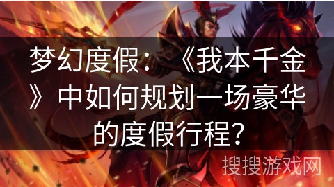 梦幻度假：《我本千金》中如何规划一场豪华的度假行程？
