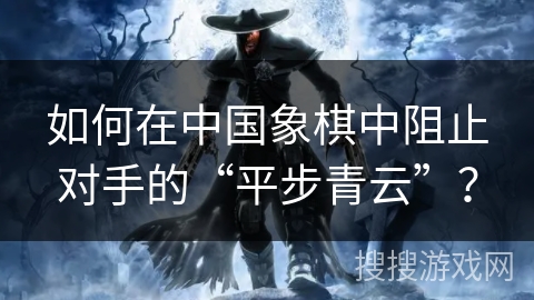 如何在中国象棋中阻止对手的“平步青云”？