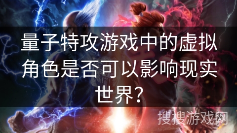 量子特攻游戏中的虚拟角色是否可以影响现实世界？