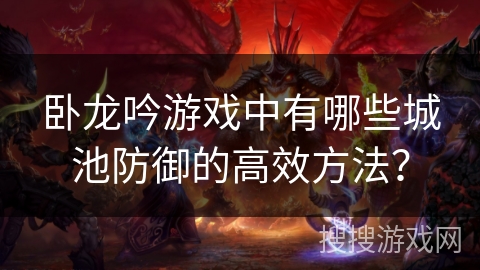 卧龙吟游戏中有哪些城池防御的高效方法？