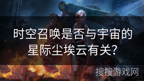 时空召唤是否与宇宙的星际尘埃云有关？
