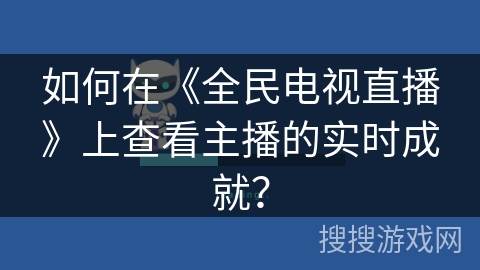 如何在《全民电视直播》上查看主播的实时成就？