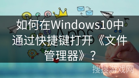 如何在Windows10中通过快捷键打开《文件管理器》？