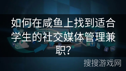 如何在咸鱼上找到适合学生的社交媒体管理兼职？