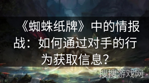 《蜘蛛纸牌》中的情报战：如何通过对手的行为获取信息？