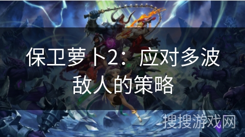保卫萝卜2：应对多波敌人的策略