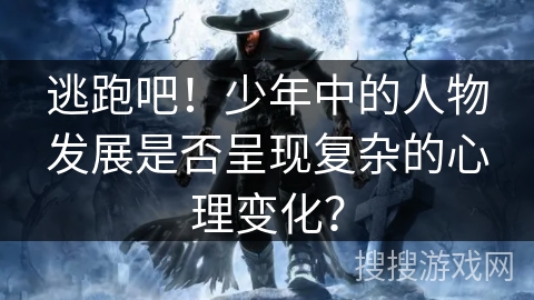 逃跑吧！少年中的人物发展是否呈现复杂的心理变化？