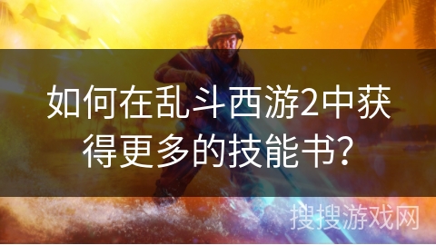如何在乱斗西游2中获得更多的技能书？
