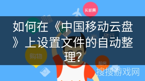 如何在《中国移动云盘》上设置文件的自动整理？