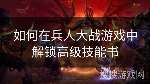 如何在兵人大战游戏中解锁高级技能书