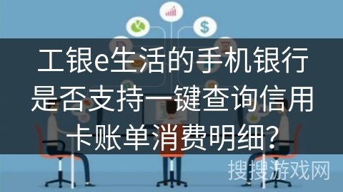 工银e生活的手机银行是否支持一键查询信用卡账单消费明细？
