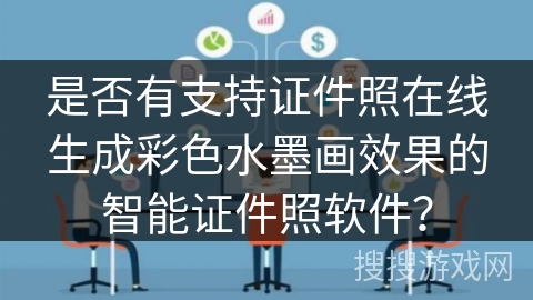 是否有支持证件照在线生成彩色水墨画效果的智能证件照软件？