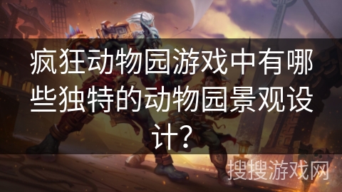 疯狂动物园游戏中有哪些独特的动物园景观设计？