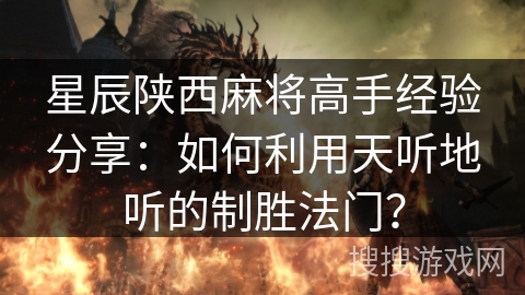 星辰陕西麻将高手经验分享：如何利用天听地听的制胜法门？