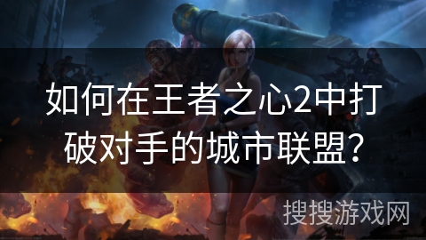 如何在王者之心2中打破对手的城市联盟？