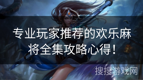 专业玩家推荐的欢乐麻将全集攻略心得！