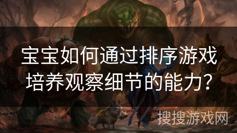 宝宝如何通过排序游戏培养观察细节的能力？