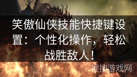 笑傲仙侠技能快捷键设置：个性化操作，轻松战胜敌人！