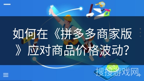 如何在《拼多多商家版》应对商品价格波动？