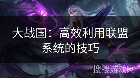 大战国：高效利用联盟系统的技巧