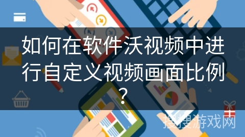 如何在软件沃视频中进行自定义视频画面比例？