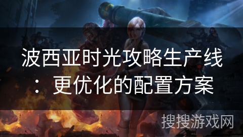 波西亚时光攻略生产线：更优化的配置方案