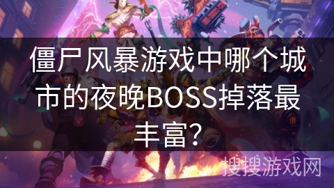 僵尸风暴游戏中哪个城市的夜晚BOSS掉落最丰富？