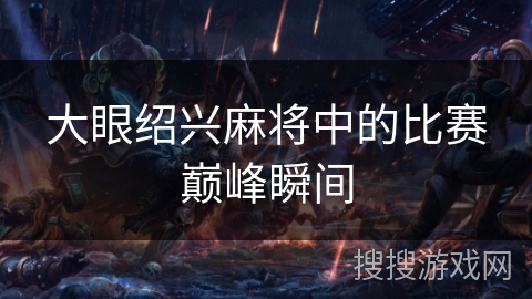 大眼绍兴麻将中的比赛巅峰瞬间